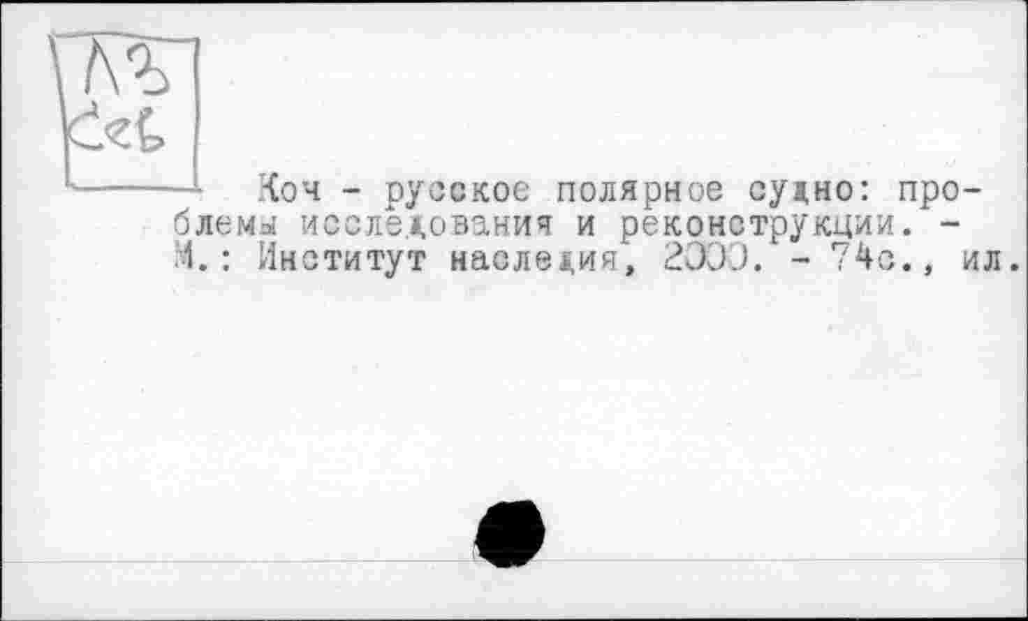 ﻿Коч - русское полярное судно: проблема иссле.дования и реконструкции М.: Институт наследия, 2Э00.
ил.